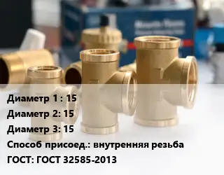 Тройник латунный 15х15х15 внутренняя резьба ГОСТ: ГОСТ 32585-2013